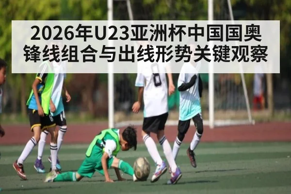 2026年U23亚洲杯中国国奥锋线组合与出线形势关键观察