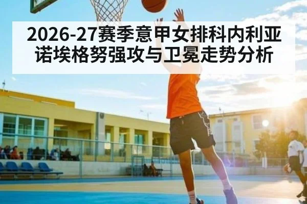 2026-27赛季意甲女排科内利亚诺埃格努强攻与卫冕走势分析