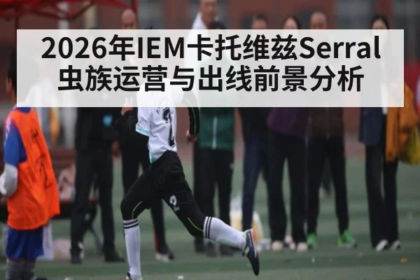 2026年IEM卡托维兹Serral虫族运营与出线前景分析